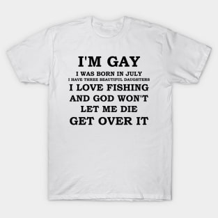 I'M GAY I WAS BORN IN JULY I HAVE THREE BEAUTIFUL DAUGHTERS I LOVE FISHING AND GOD WON'T LET ME DIE GET OVER IT T-Shirt